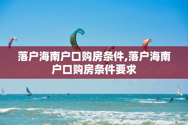 落户海南户口购房条件,落户海南户口购房条件要求