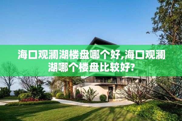 海口观澜湖楼盘哪个好,海口观澜湖哪个楼盘比较好?