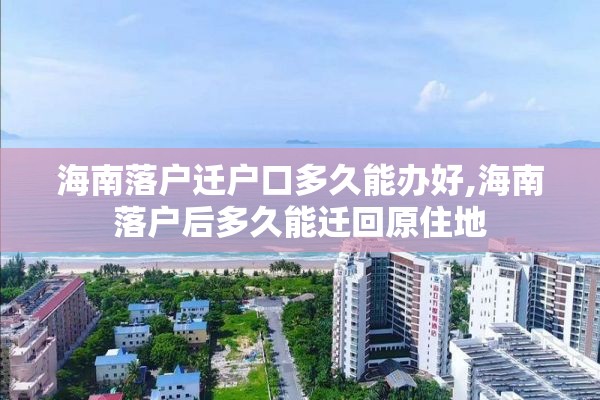 海南落户迁户口多久能办好,海南落户后多久能迁回原住地