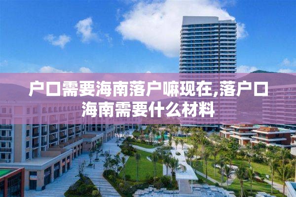 户口需要海南落户嘛现在,落户口海南需要什么材料