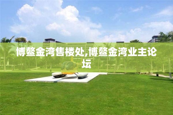 博鳌金湾售楼处,博鳌金湾业主论坛