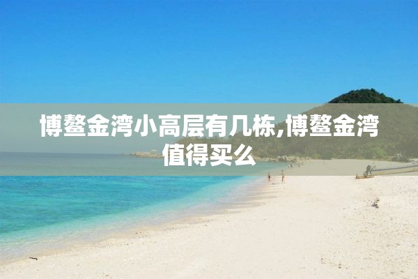 博鳌金湾小高层有几栋,博鳌金湾值得买么
