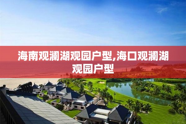 海南观澜湖观园户型,海口观澜湖观园户型