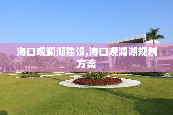 海口观澜湖建设,海口观澜湖规划方案
