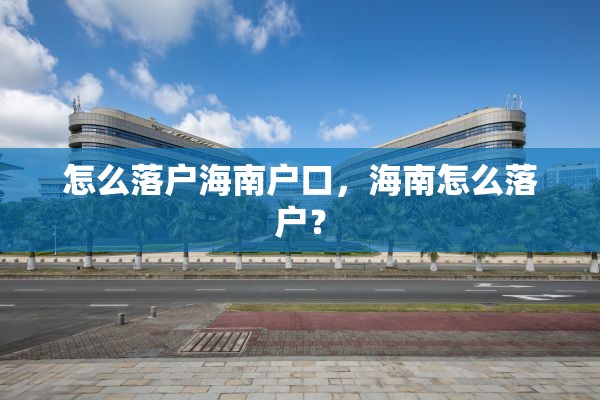 怎么落户海南户口，海南怎么落户？