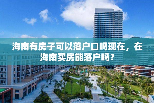 海南有房子可以落户口吗现在，在海南买房能落户吗？