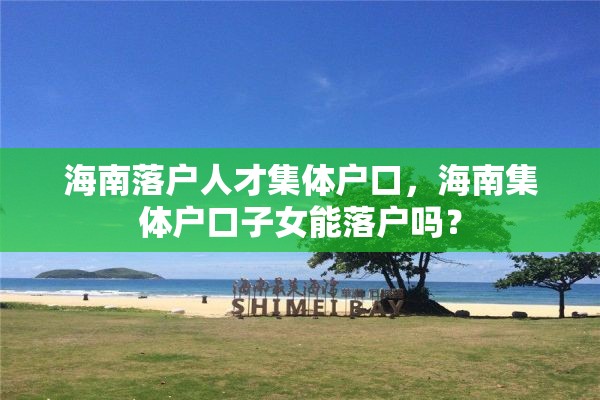海南落户人才集体户口，海南集体户口子女能落户吗？