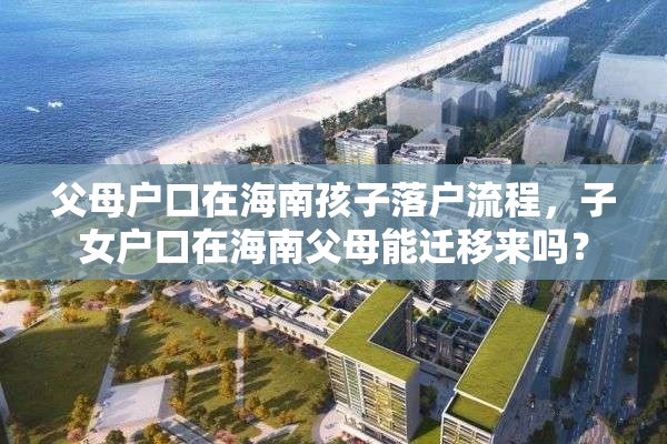 父母户口在海南孩子落户流程，子女户口在海南父母能迁移来吗？