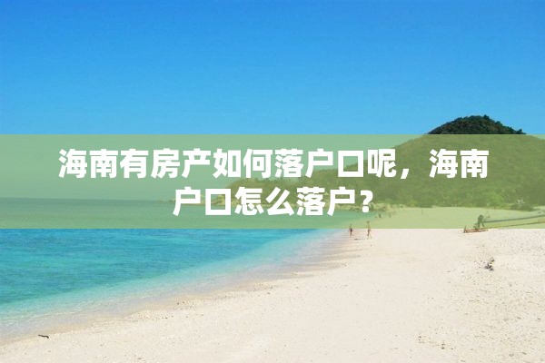 海南有房产如何落户口呢，海南户口怎么落户？