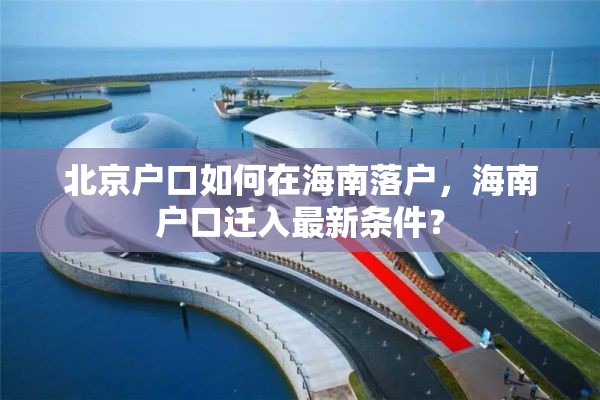 北京户口如何在海南落户，海南户口迁入最新条件？