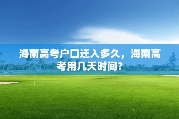 海南高考户口迁入多久，海南高考用几天时间？