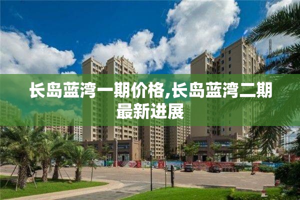 长岛蓝湾一期价格,长岛蓝湾二期最新进展