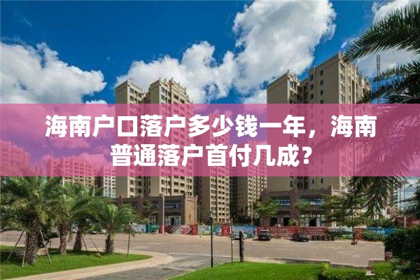 海南户口落户多少钱一年，海南普通落户首付几成？