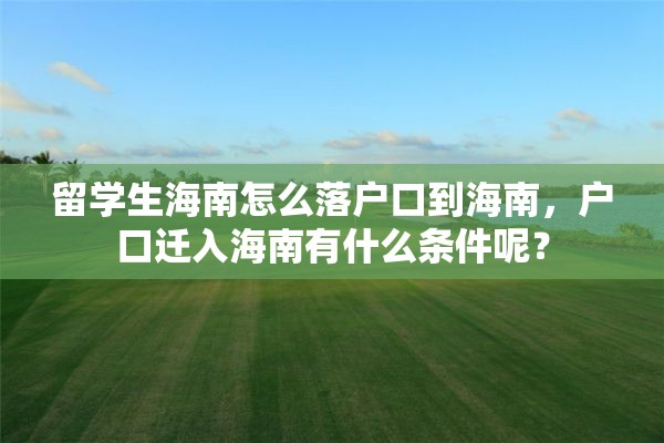 留学生海南怎么落户口到海南，户口迁入海南有什么条件呢？