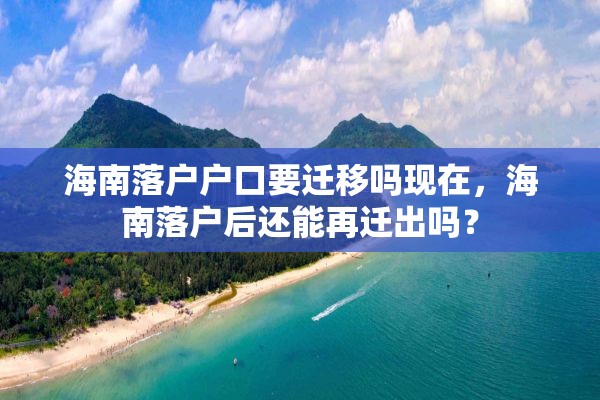 海南落户户口要迁移吗现在，海南落户后还能再迁出吗？