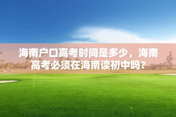 海南户口高考时间是多少，海南高考必须在海南读初中吗？