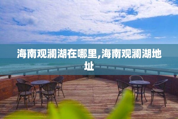 海南观澜湖在哪里,海南观澜湖地址