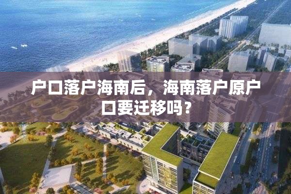 户口落户海南后，海南落户原户口要迁移吗？