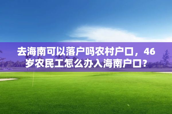 去海南可以落户吗农村户口，46岁农民工怎么办入海南户口？