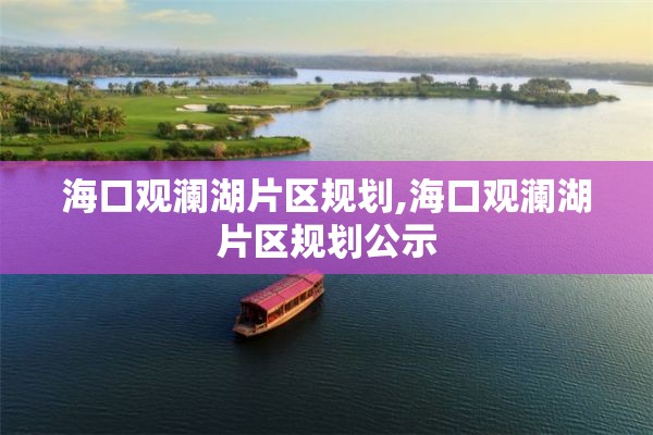 海口观澜湖片区规划,海口观澜湖片区规划公示