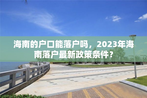 海南的户口能落户吗，2023年海南落户最新政策条件？