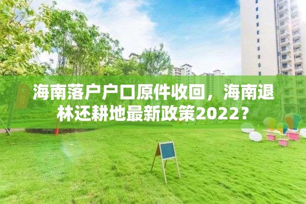 海南落户户口原件收回，海南退林还耕地最新政策2022？