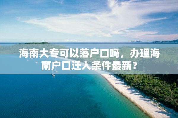 海南大专可以落户口吗，办理海南户口迁入条件最新？