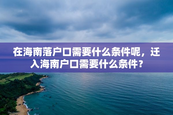 在海南落户口需要什么条件呢，迁入海南户口需要什么条件？