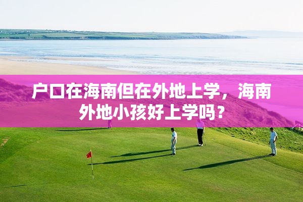 户口在海南但在外地上学，海南外地小孩好上学吗？