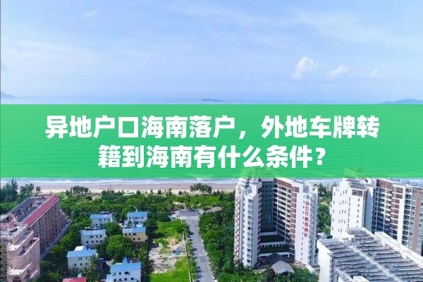 异地户口海南落户，外地车牌转籍到海南有什么条件？