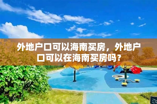 外地户口可以海南买房，外地户口可以在海南买房吗？