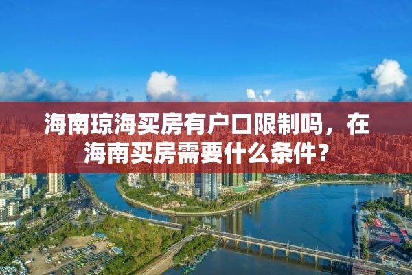 海南琼海买房有户口限制吗，在海南买房需要什么条件？