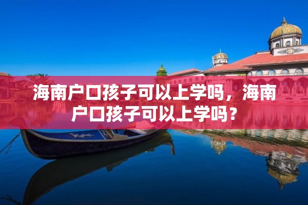 海南户口孩子可以上学吗，海南户口孩子可以上学吗？