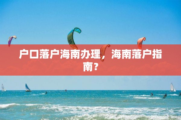 户口落户海南办理，海南落户指南？