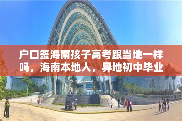 户口签海南孩子高考跟当地一样吗，海南本地人，异地初中毕业，迁回海南读高中，能参加高考吗？