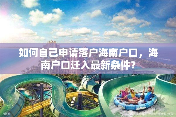 如何自己申请落户海南户口，海南户口迁入最新条件？