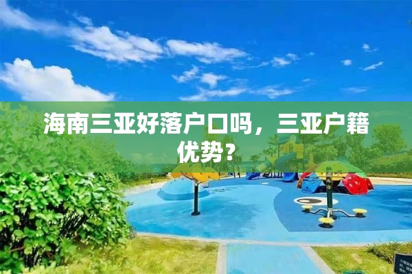 海南三亚好落户口吗，三亚户籍优势？