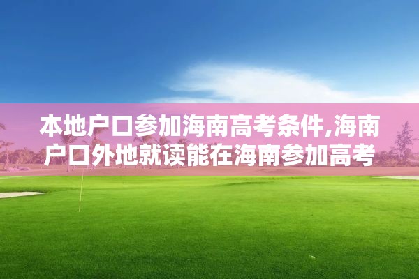 本地户口参加海南高考条件,海南户口外地就读能在海南参加高考吗?