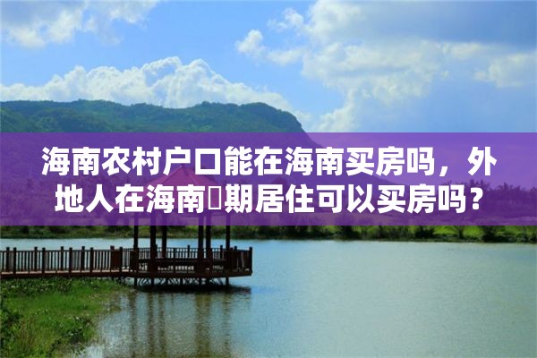 海南农村户口能在海南买房吗，外地人在海南長期居住可以买房吗？