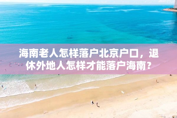 海南老人怎样落户北京户口，退休外地人怎样才能落户海南？