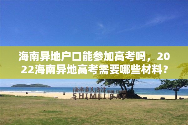海南异地户口能参加高考吗，2022海南异地高考需要哪些材料？