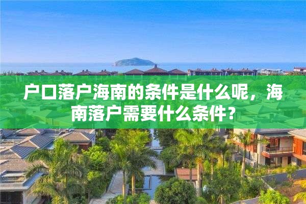 户口落户海南的条件是什么呢，海南落户需要什么条件？
