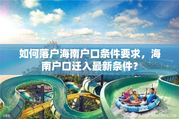 如何落户海南户口条件要求，海南户口迁入最新条件？