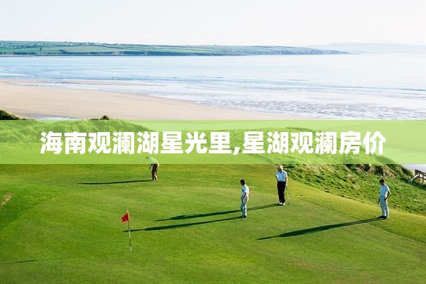 海南观澜湖星光里,星湖观澜房价