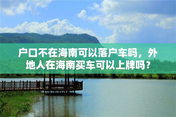 户口不在海南可以落户车吗，外地人在海南买车可以上牌吗？