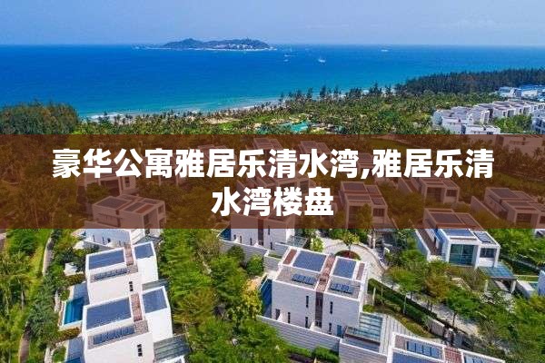 豪华公寓雅居乐清水湾,雅居乐清水湾楼盘