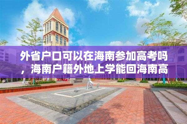 外省户口可以在海南参加高考吗，海南户籍外地上学能回海南高考吗？