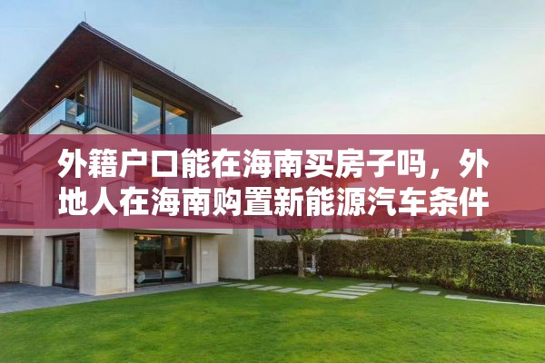 外籍户口能在海南买房子吗，外地人在海南购置新能源汽车条件？