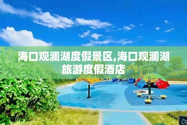 海口观澜湖度假景区,海口观澜湖旅游度假酒店