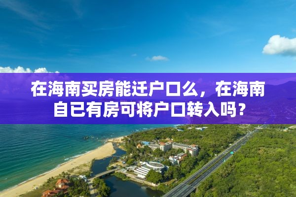 在海南买房能迁户口么，在海南自已有房可将户口转入吗？
